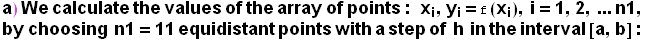 a) We calculate the values of the array of points : &nbsp;&nbsp;x_i, y_i = f (x_i), i = 1, 2,  ... p;&nbsp;n1 = 11 equidistant points with a step of&nbsp;&nbsp;h&nbsp;&nbsp;in the interval [a, b] :