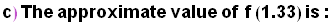 StyleBox[RowBox[{c),  , The,  , approximate,  , value,  , of, &nbsp;&nbsp;, f, RowBox[{(, 1.33, )}],  , is :}], FontFamily -> Arial, FontSize -> 18., FontWeight -> Bold]